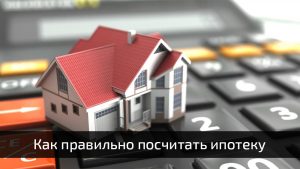 Как правильно посчитать ипотеку